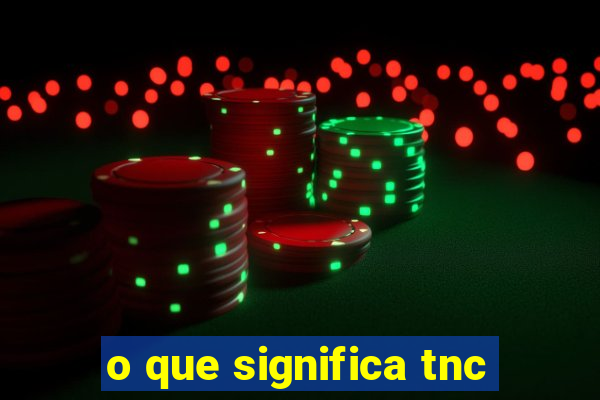 o que significa tnc